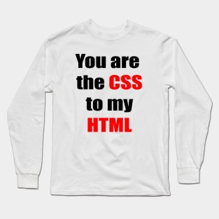 You are the CSS to my HTML Long Sleeve T-Shirt